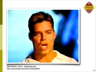 RICKY MARTIN - PEPSY - GENERATION NEXT
http://www.youtube.com/watch?v=DUAJxlDfbh4
                                             37
 