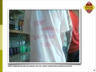 FONTE: WWW.GEN-WE.ORG MILLENNIALS ARE THE LARGEST GENERATION IN AMERICAN HISTORY.

                                                                                    40
 