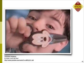 TESOURAS MUNDIAL
Eu tenho, você não tem!
http://www.youtube.com/watch?v=zMFqTzH_dn0
                                             45
 