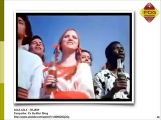 COCA-COLA - HILLTOP
Campanha: It’s the Real Thing
http://www.youtube.com/watch?v=Q8H5263jCGg   48
 