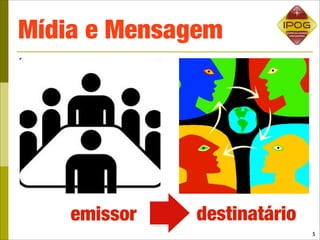 Mídia e Mensagem




    emissor   destinatário
                             5
 