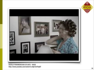 ESCOLA PANAMERICANA DE ARTE - MAES
http://www.youtube.com/watch?v=9g0-UnYhg6Y
                                             50
 