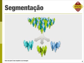 Segmentação




Falar com quem é mais receptível a sua mensagem
                                                  8
 