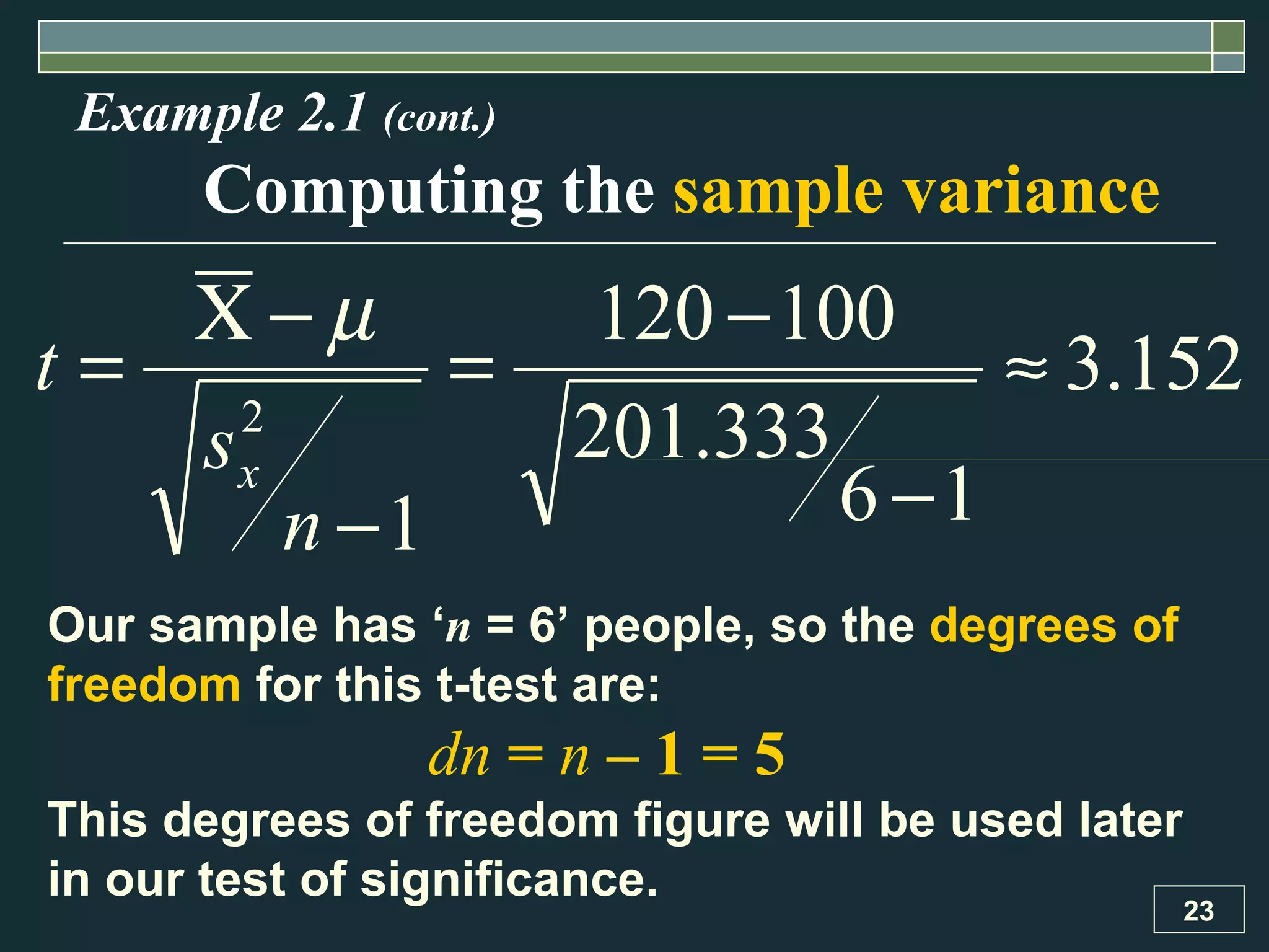 Example 2.1  (cont.) Computing the  sample variance Our sample has ‘ n  = 6’ people, so the  degrees of freedom  for this t-test are: dn  =  n  – 1 = 5 This degrees of freedom figure will be used later in our test of significance. 