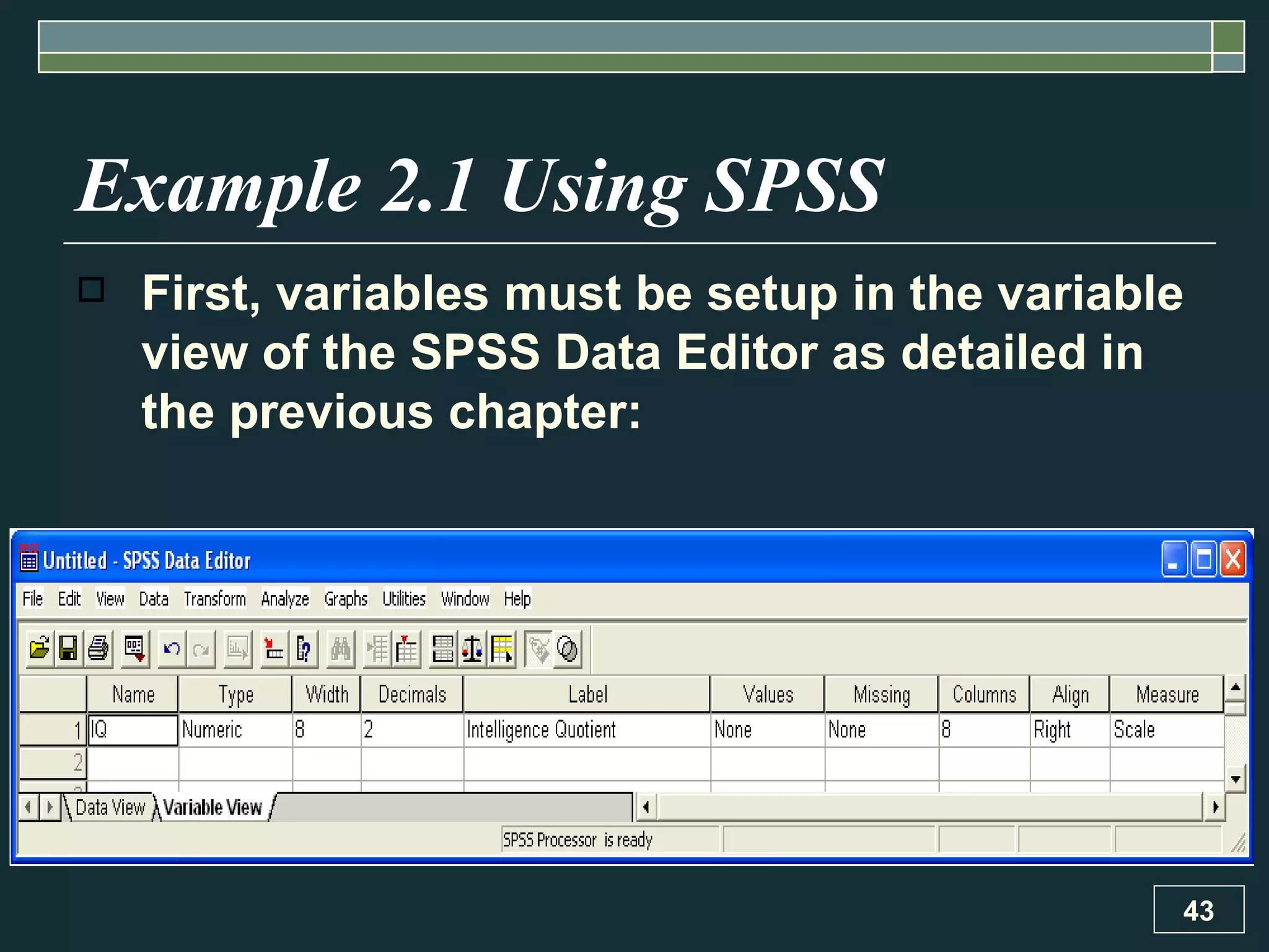 Example 2.1 Using SPSS First, variables must be setup in the variable view of the SPSS Data Editor as detailed in the previous chapter: 