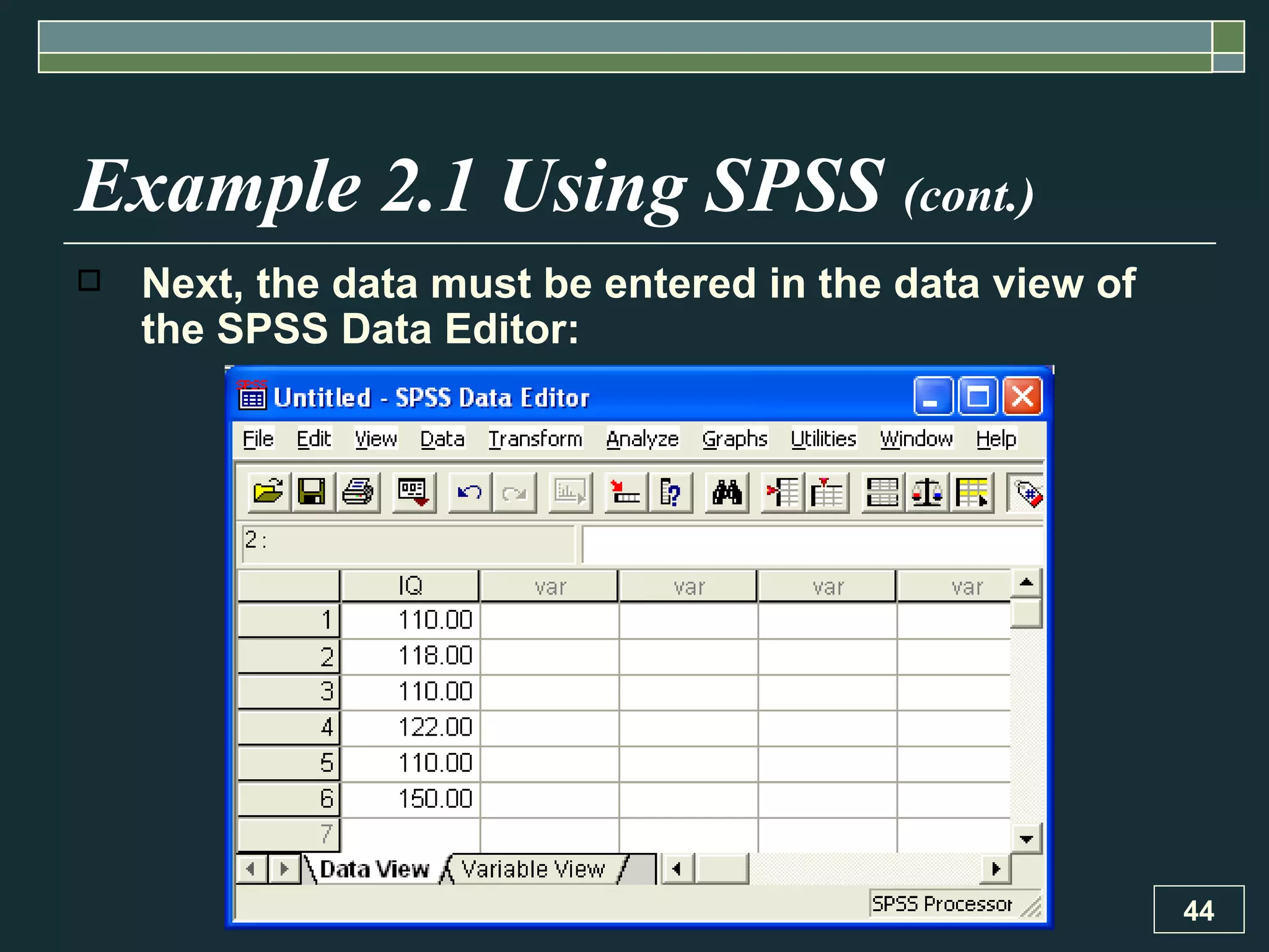 Example 2.1 Using SPSS  (cont.) Next, the data must be entered in the data view of the SPSS Data Editor: 
