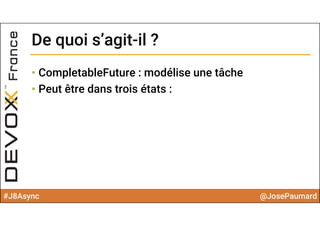 #J8Async @JosePaumard
• CompletableFuture : modélise une tâche
• Peut être dans trois états :
De quoi s’agit-il ?De quoi s’agit-il ?
 