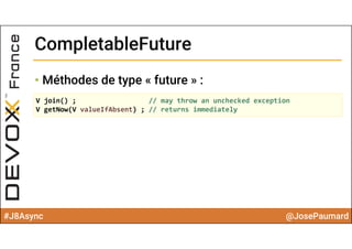 #J8Async @JosePaumard
CompletableFutureCompletableFuture
• Méthodes de type « future » :
V join() ; // may throw an unchecked exception
V getNow(V valueIfAbsent) ; // returns immediately
 