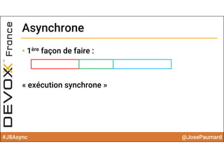 #J8Async @JosePaumard
AsynchroneAsynchrone
• 1ère façon de faire :
« exécution synchrone »
 