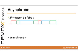 #J8Async @JosePaumard
AsynchroneAsynchrone
• 3ème façon de faire :
« asynchrone »
 