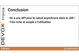 #J8Async @JosePaumard
ConclusionConclusion
• On a une API pour le calcul asynchrone dans le JDK !
• Très riche et souple à l’utilisation
 