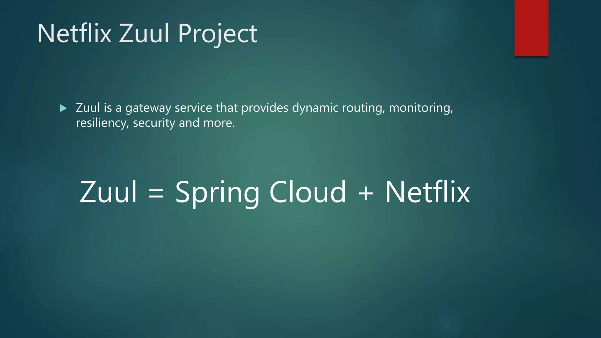 Netflix Zuul Project
 Zuul is a gateway service that provides dynamic routing, monitoring,
resiliency, security and more.
Zuul = Spring Cloud + Netflix
 