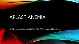 APLAST ANEMIA
Dr Mohammad Yaqoob Bahar, MD, PGY2 Internal Medicine
 