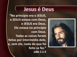 No princípio era o JESUS,
e JESUS estava com Deus,
e JESUS era Deus.
Ele estava no princípio
com Deus.
Todas as coisas foram
feitas por intermédio dele,
e, sem ele, nada do que foi
feito se fez.
 
