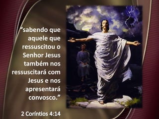 sabendo que
aquele que
ressuscitou o
Senhor Jesus
também nos
ressuscitará com
Jesus e nos
apresentará
convosco.
 