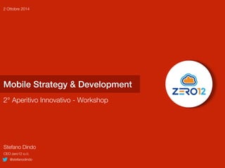 2 Ottobre 2014 
Mobile Strategy & Development 
2° Aperitivo Innovativo - Workshop 
Stefano Dindo 
CEO zero12 s.r.l. 
@stefanodindo 
 