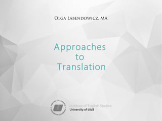 Olga Łabendowicz, MA
Approaches
to
Translation
 