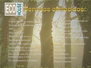 Uso exclusivo do espaço             Recepcionista para controle da lista
                                    na recepção
Sistema de ar condicionado
                                    Responsável técnico
WiFi
                                    Atendente de limpeza do salão
Som ambiente                        durante o evento
Banheiros privativos                Atendente de toilette durante todo
Iluminação ambiente                 o evento
Amplo Menu Gastronômico             Limpeza antes e pós-evento do
Estruturas para serviços de         espaço
Coquetel, Buffet e empratado        Seguranças
Serviço de sala (Maitre, garçom e   Som ambiente
barman), água e café                Módulos para lounges
Coordenadora de eventos             Mesas e cadeiras
 