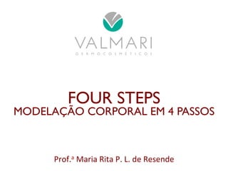 FOUR STEPS 
MODELAÇÃO CORPORAL EM 4 PASSOS 
Prof.a 
Maria 
Rita 
P. 
L. 
de 
Resende 
 