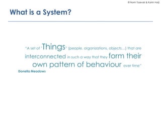 © Norm Tasevski & Karim Harji
What is a System?
“A set of "Things” (people, organizations, objects…) that are
interconnected in such a way that they form their
own pattern of behaviour over time”
Donella Meadows
 