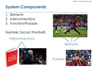 © Norm Tasevski & Karim Harji
System Components
1. Elements
2. Interconnections
3. Functions/Purpose
Example: Soccer (Football)
6
Elements
Interconnections
Purpose
 