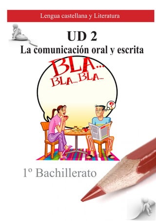 UD 2
La comunicación oral y escrita
Lengua castellana y Literatura
1º Bachillerato
 