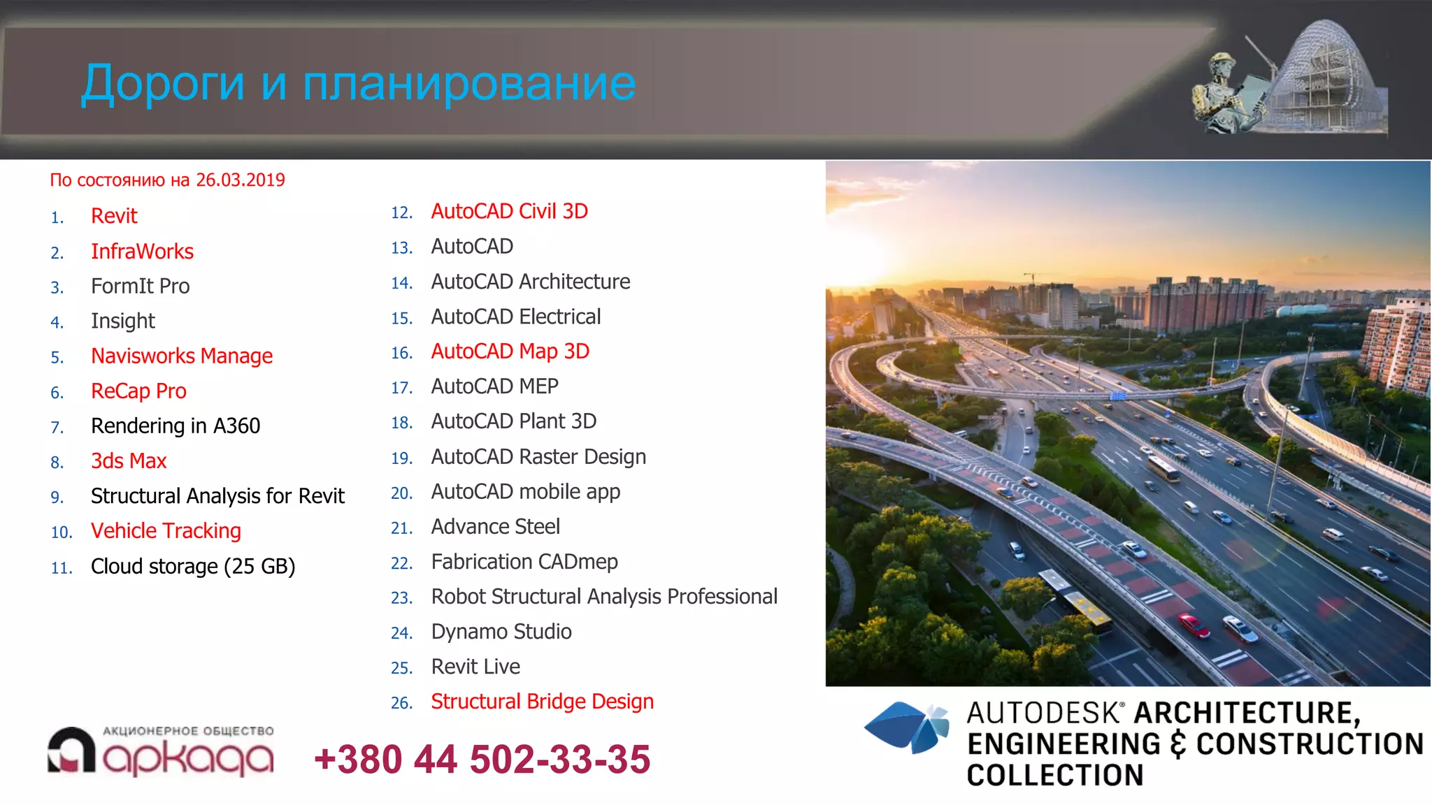 +380 44 502-33-35
1. Revit
2. InfraWorks
3. FormIt Pro
4. Insight
5. Navisworks Manage
6. ReCap Pro
7. Rendering in A360
8. 3ds Max
9. Structural Analysis for Revit
10. Vehicle Tracking
11. Cloud storage (25 GB)
12. AutoCAD Civil 3D
13. AutoCAD
14. AutoCAD Architecture
15. AutoCAD Electrical
16. AutoCAD Map 3D
17. AutoCAD MEP
18. AutoCAD Plant 3D
19. AutoCAD Raster Design
20. AutoCAD mobile app
21. Advance Steel
22. Fabrication CADmep
23. Robot Structural Analysis Professional
24. Dynamo Studio
25. Revit Live
26. Structural Bridge Design
По состоянию на 26.03.2019
Дороги и планирование
 