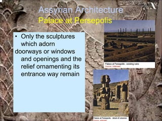Assyrian Architecture
Palace at Persepolis
• Only the sculptures
which adorn
doorways or windows
and openings and the
relief ornamenting its
entrance way remain
*for educational purposes only*
 