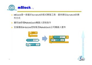  mBlock是⼀款基於Scratch的程式開發⼯具，提供類似Scratch的操
作⽅式
 擴充50多個Makeblock機器人控制指令
 支援連結Arduino控制板及Makeblock公司機器人套件
mBlock 1/5
23
 