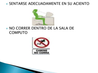  SENTARSE ADECUADAMENTE EN SU ACIENTO
 NO CORRER DENTRO DE LA SALA DE
COMPUTO
 