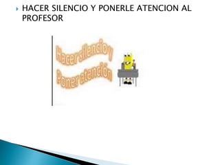  HACER SILENCIO Y PONERLE ATENCION AL
PROFESOR
 