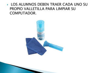  LOS ALUMNOS DEBEN TRAER CADA UNO SU
PROPIO VALLETILLA PARA LIMPIAR SU
COMPUTADOR.
 