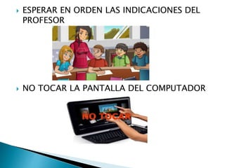  ESPERAR EN ORDEN LAS INDICACIONES DEL
PROFESOR
 NO TOCAR LA PANTALLA DEL COMPUTADOR
 