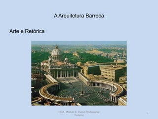 A Arquitetura Barroca
Arte e Retórica

http://divulgacaohistoria.wordpress.com/
HCA, Módulo 6, Curso Profissional
Turismo

1

 