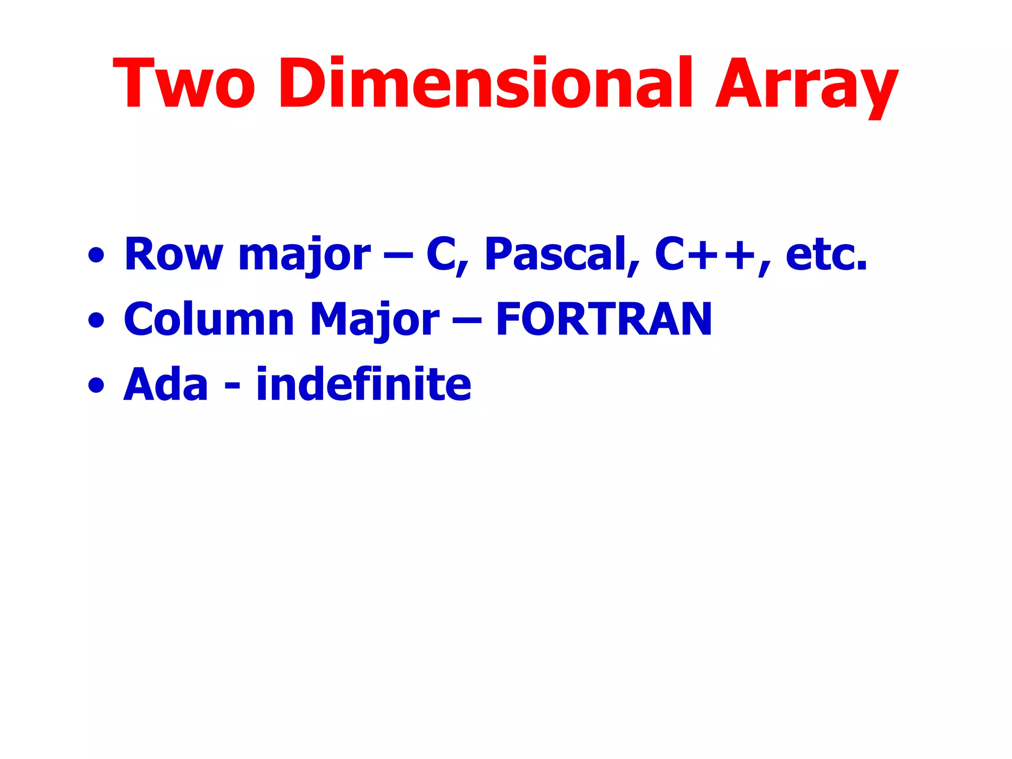 Row major – C, Pascal, C++, etc. Column Major – FORTRAN Ada - indefinite Two Dimensional Array 