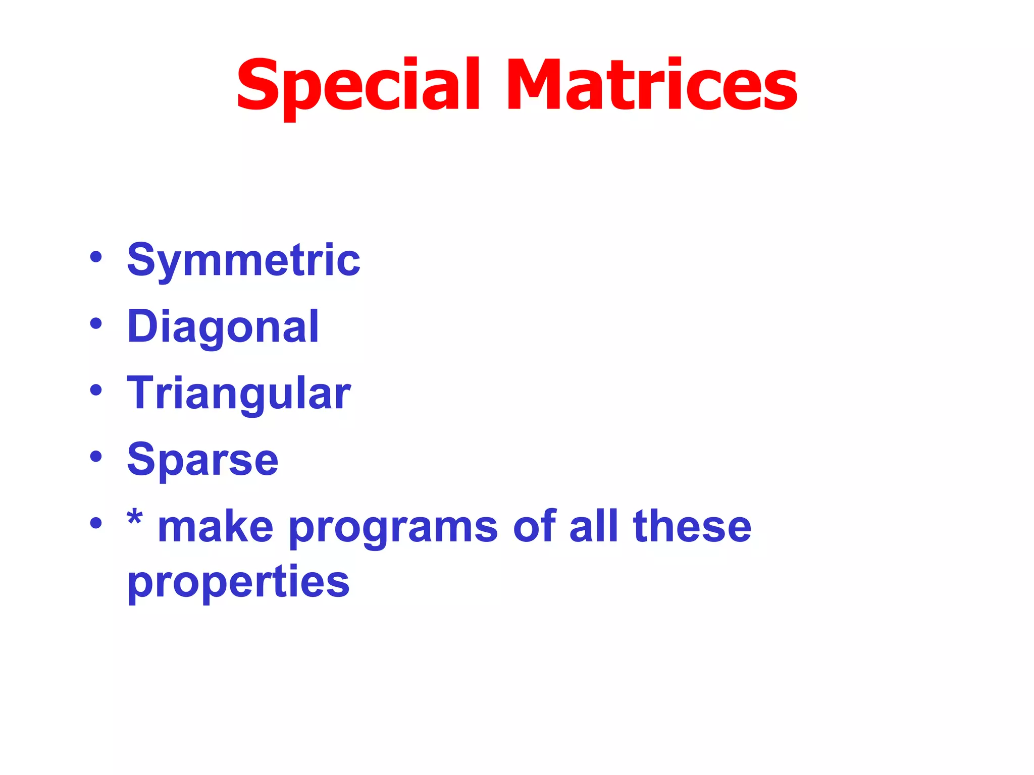 Symmetric  Diagonal Triangular Sparse * make programs of all these properties Special Matrices 