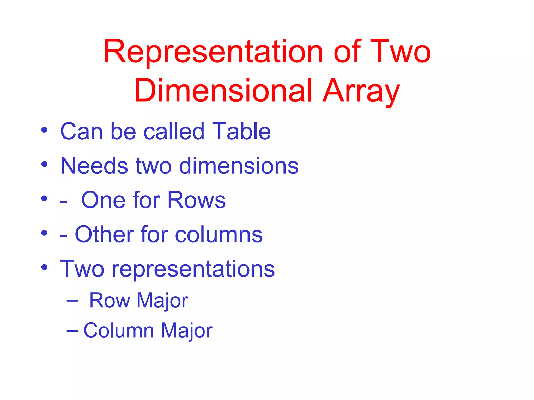 Representation of Two Dimensional Array Can be called Table Needs two dimensions   -  One for Rows - Other for columns Two representations Row Major Column Major  