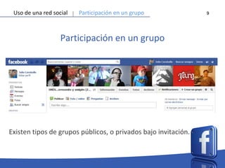 9
Participación en un grupo
Uso de una red social Participación en un grupo
Existen tipos de grupos públicos, o privados bajo invitación.
 
