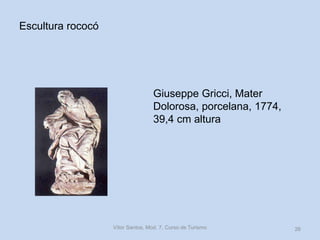 Escultura rococó

Giuseppe Gricci, Mater
Dolorosa, porcelana, 1774,
39,4 cm altura

Vítor Santos, Mod. 7, Curso de Turismo

26

 