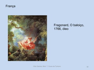 França

Fragonard, O baloiço,
1766, óleo

Vítor Santos, Mod. 7, Curso de Turismo

38

 