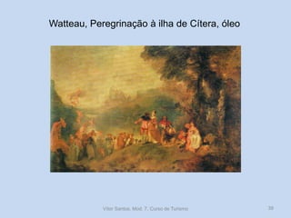Watteau, Peregrinação à ilha de Cítera, óleo

Vítor Santos, Mod. 7, Curso de Turismo

39

 