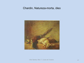 Chardin, Natureza-morta, óleo

Vítor Santos, Mod. 7, Curso de Turismo

41

 