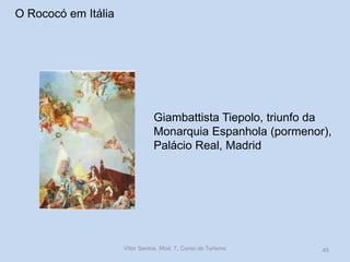 O Rococó em Itália

Giambattista Tiepolo, triunfo da
Monarquia Espanhola (pormenor),
Palácio Real, Madrid

Vítor Santos, Mod. 7, Curso de Turismo

45

 
