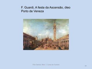 F. Guardi, A festa da Ascensão, óleo
Porto de Veneza

Vítor Santos, Mod. 7, Curso de Turismo

48

 