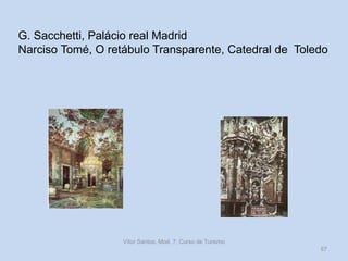 G. Sacchetti, Palácio real Madrid
Narciso Tomé, O retábulo Transparente, Catedral de Toledo

Vítor Santos, Mod. 7, Curso de Turismo
57

 
