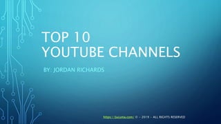 TOP 10
YOUTUBE CHANNELS
BY: JORDAN RICHARDS
https://Jucuma.com/ © • 2019 • ALL RIGHTS RESERVED
 