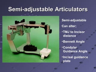 Semi-adjustableSemi-adjustable ArticulatorsArticulators
Semi-adjustable
Can alter;
•TMJ to Incisor
distance
•Bennett Angle
•Condylar
Guidance Angle
•Incisal guidance
plate
 