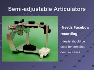 Semi-adjustable ArticulatorsSemi-adjustable Articulators
•Needs Facebow
recording
•Ideally should be
used for complete
denture cases
 