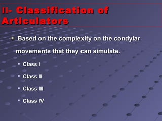 Based on the complexity on the condylarBased on the complexity on the condylar
movements that they can simulate.movements that they can simulate.

Class IClass I

Class IIClass II

Class IIIClass III

Class IVClass IV
IIII- Classification of- Classification of
ArticulatorsArticulators
 