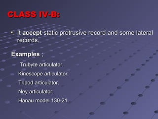 ItIt acceptaccept static protrusive record and some lateralstatic protrusive record and some lateral
records.records.
ExamplesExamples ;;
Trubyte articulator.Trubyte articulator.
Kinescope articulator.Kinescope articulator.
Tripod articulator.Tripod articulator.
Ney articulator.Ney articulator.
Hanau model 130-21.Hanau model 130-21.
CLASS IVCLASS IV-B:-B:
 